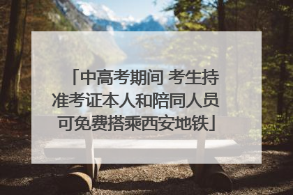 中高考期间 考生持准考证本人和陪同人员可免费搭乘西安地铁